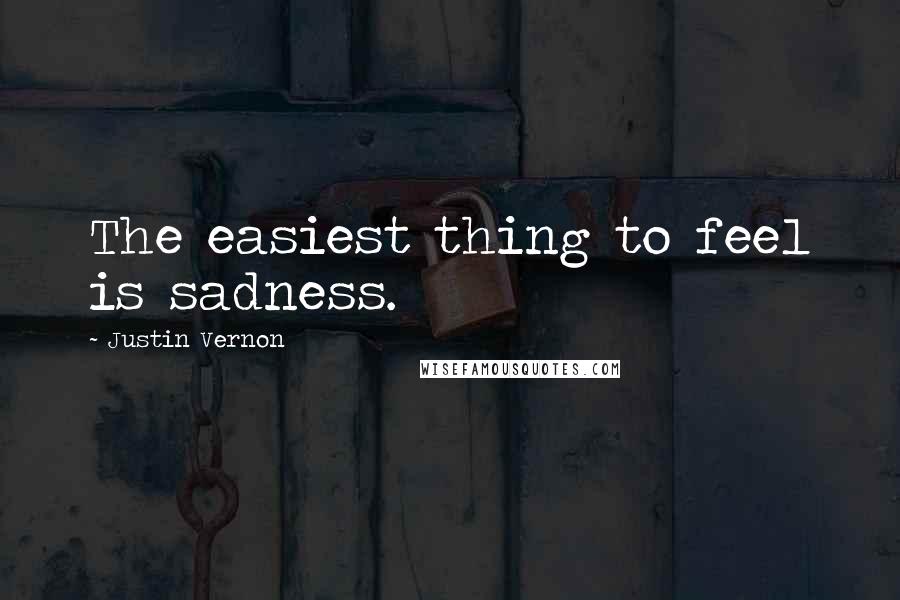 Justin Vernon Quotes: The easiest thing to feel is sadness.