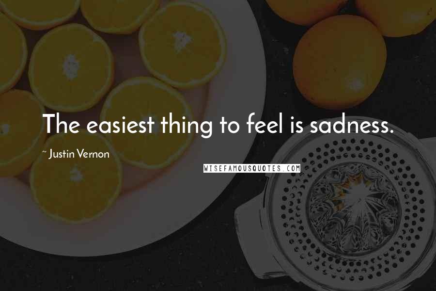 Justin Vernon Quotes: The easiest thing to feel is sadness.