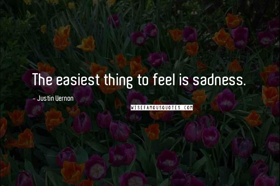 Justin Vernon Quotes: The easiest thing to feel is sadness.