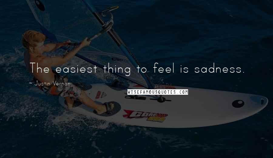 Justin Vernon Quotes: The easiest thing to feel is sadness.
