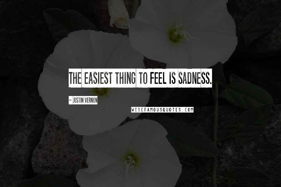 Justin Vernon Quotes: The easiest thing to feel is sadness.