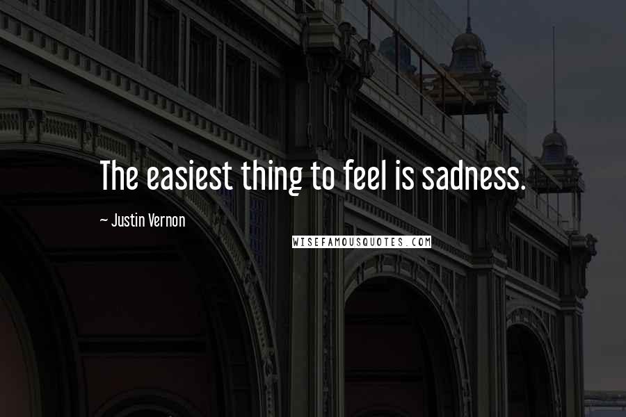 Justin Vernon Quotes: The easiest thing to feel is sadness.