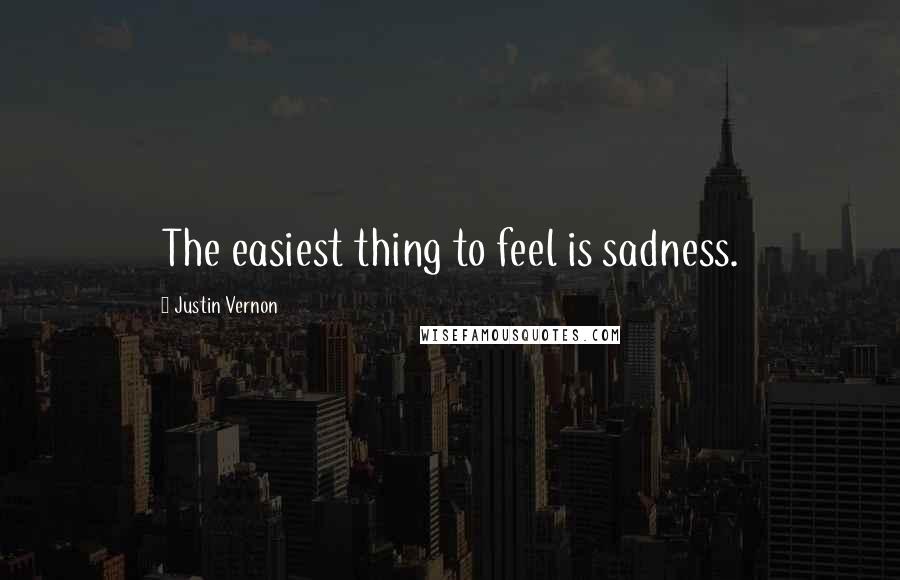 Justin Vernon Quotes: The easiest thing to feel is sadness.