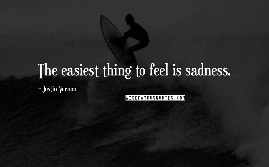Justin Vernon Quotes: The easiest thing to feel is sadness.