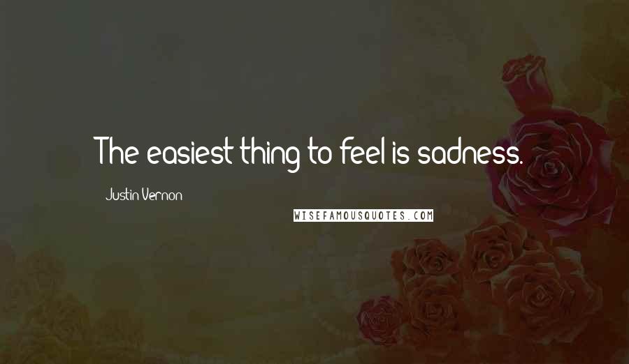 Justin Vernon Quotes: The easiest thing to feel is sadness.