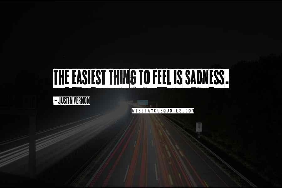 Justin Vernon Quotes: The easiest thing to feel is sadness.