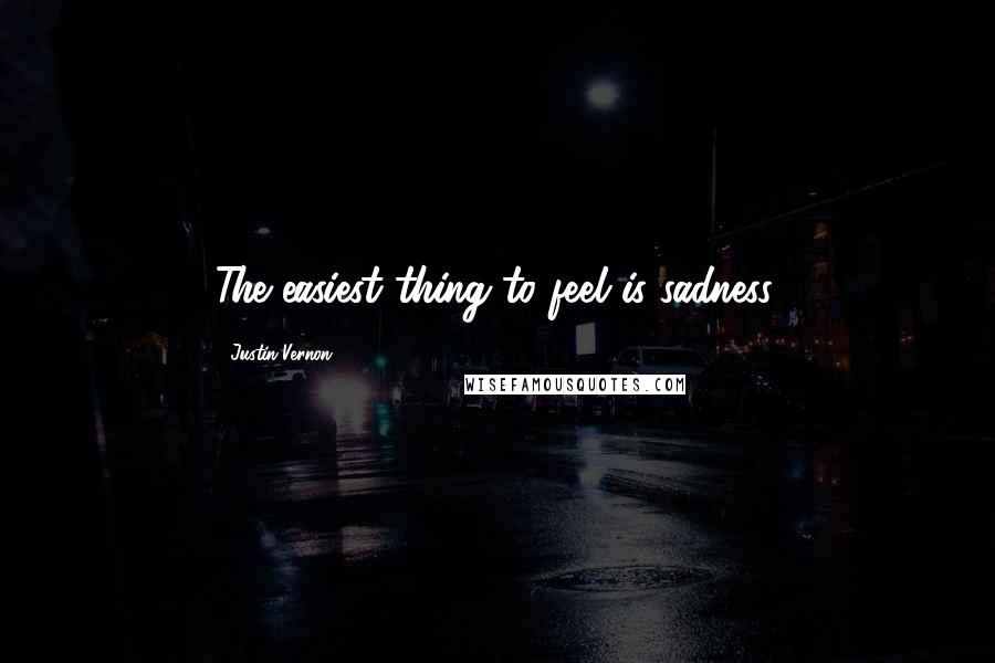 Justin Vernon Quotes: The easiest thing to feel is sadness.