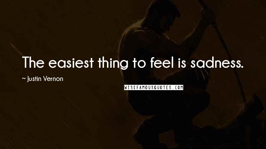 Justin Vernon Quotes: The easiest thing to feel is sadness.