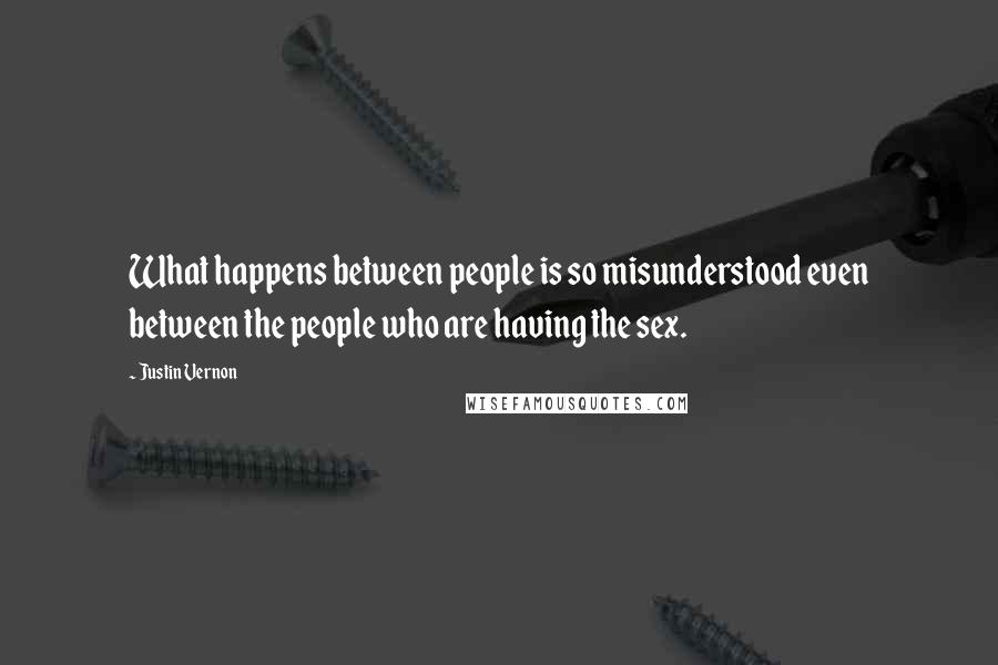 Justin Vernon Quotes: What happens between people is so misunderstood even between the people who are having the sex.