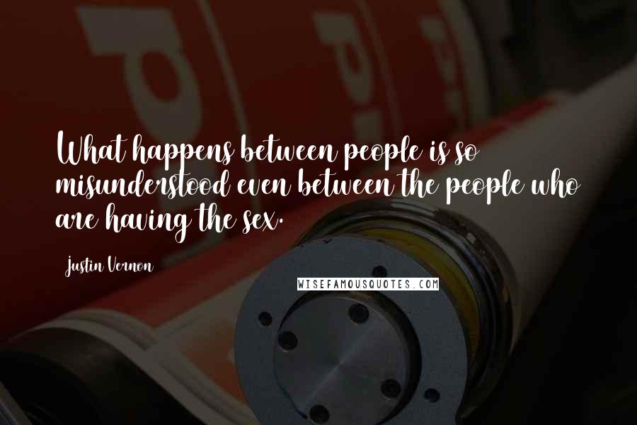 Justin Vernon Quotes: What happens between people is so misunderstood even between the people who are having the sex.