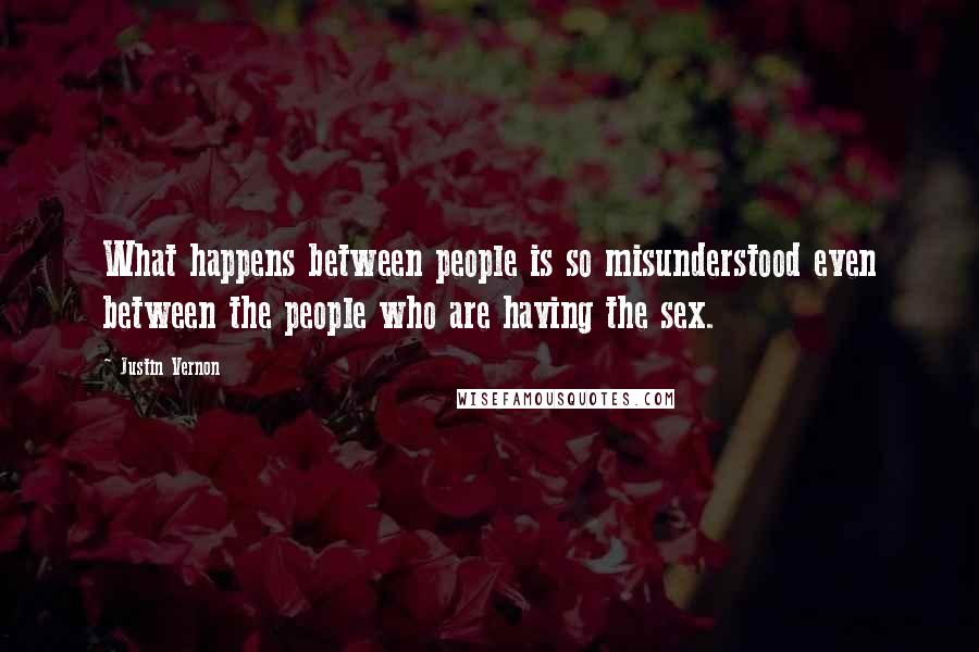 Justin Vernon Quotes: What happens between people is so misunderstood even between the people who are having the sex.