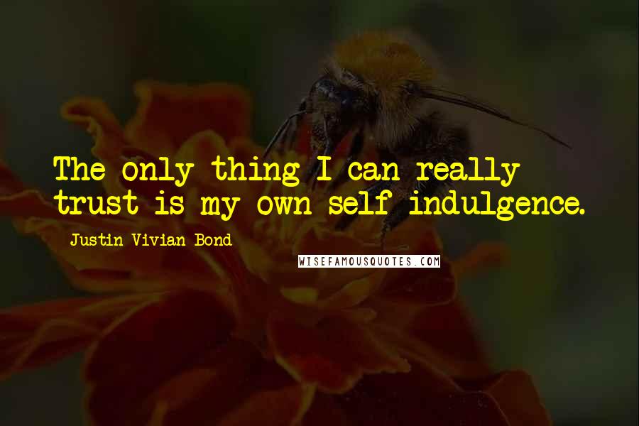 Justin Vivian Bond Quotes: The only thing I can really trust is my own self-indulgence.