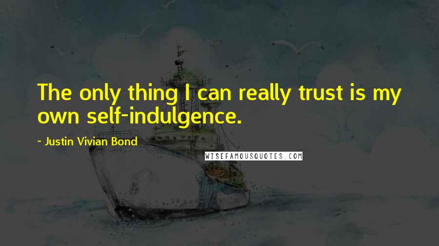 Justin Vivian Bond Quotes: The only thing I can really trust is my own self-indulgence.