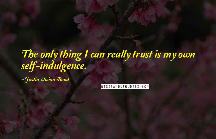 Justin Vivian Bond Quotes: The only thing I can really trust is my own self-indulgence.