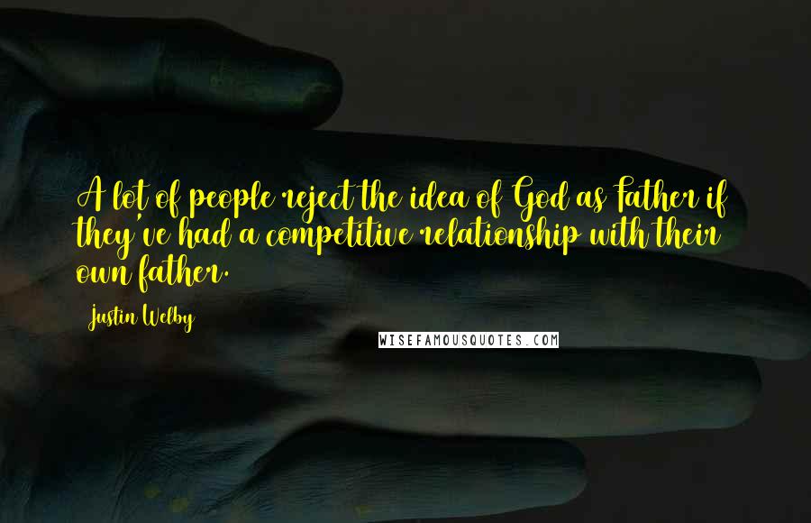 Justin Welby Quotes: A lot of people reject the idea of God as Father if they've had a competitive relationship with their own father.