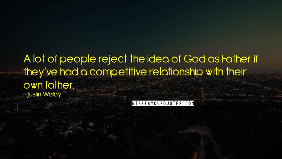 Justin Welby Quotes: A lot of people reject the idea of God as Father if they've had a competitive relationship with their own father.