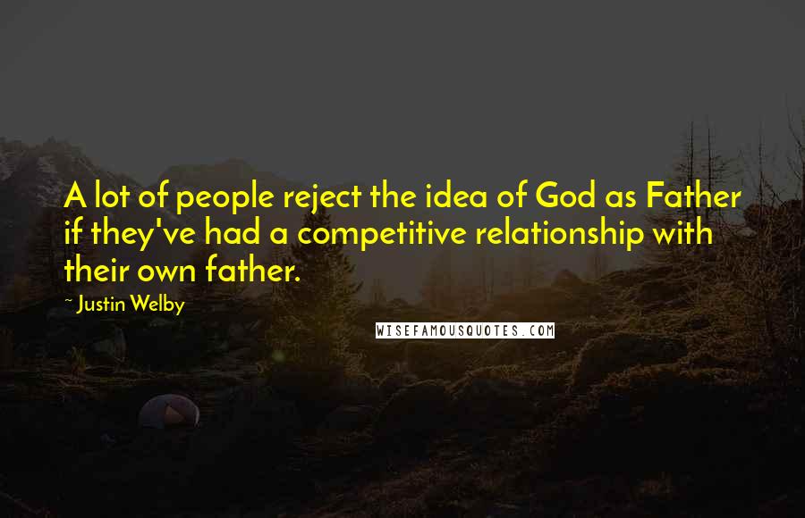 Justin Welby Quotes: A lot of people reject the idea of God as Father if they've had a competitive relationship with their own father.