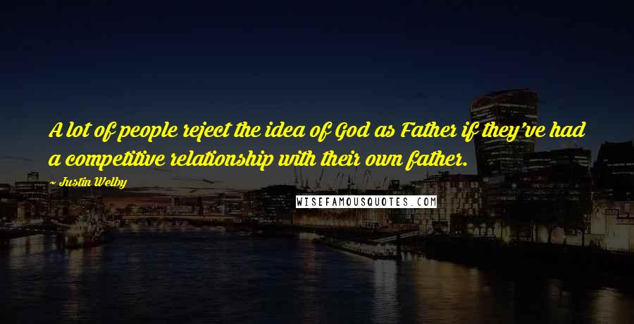 Justin Welby Quotes: A lot of people reject the idea of God as Father if they've had a competitive relationship with their own father.