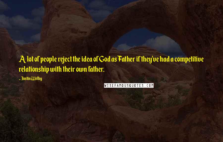 Justin Welby Quotes: A lot of people reject the idea of God as Father if they've had a competitive relationship with their own father.