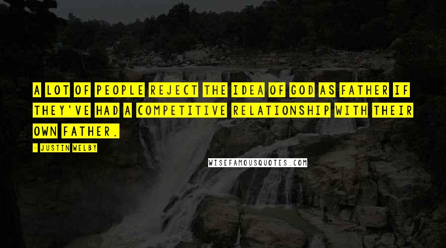 Justin Welby Quotes: A lot of people reject the idea of God as Father if they've had a competitive relationship with their own father.