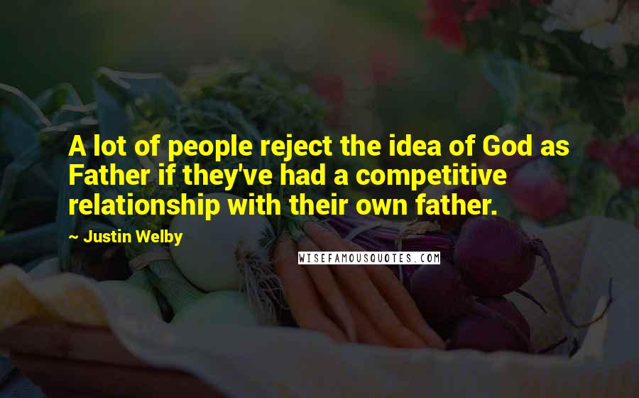 Justin Welby Quotes: A lot of people reject the idea of God as Father if they've had a competitive relationship with their own father.