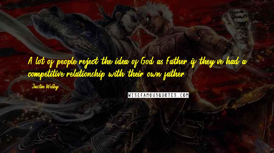 Justin Welby Quotes: A lot of people reject the idea of God as Father if they've had a competitive relationship with their own father.