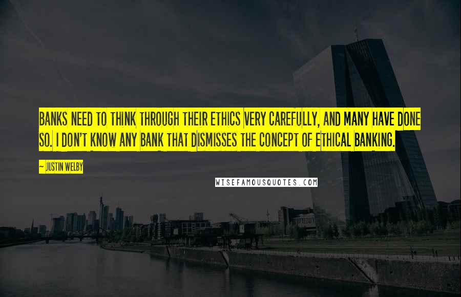 Justin Welby Quotes: Banks need to think through their ethics very carefully, and many have done so. I don't know any bank that dismisses the concept of ethical banking.