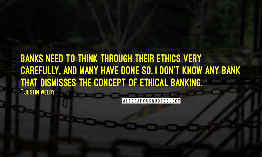 Justin Welby Quotes: Banks need to think through their ethics very carefully, and many have done so. I don't know any bank that dismisses the concept of ethical banking.