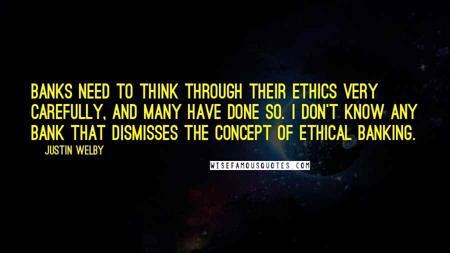 Justin Welby Quotes: Banks need to think through their ethics very carefully, and many have done so. I don't know any bank that dismisses the concept of ethical banking.