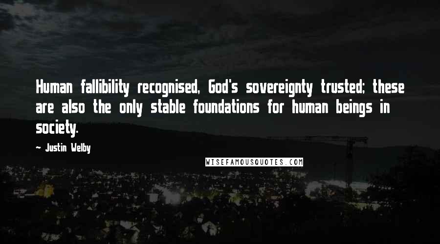 Justin Welby Quotes: Human fallibility recognised, God's sovereignty trusted; these are also the only stable foundations for human beings in society.