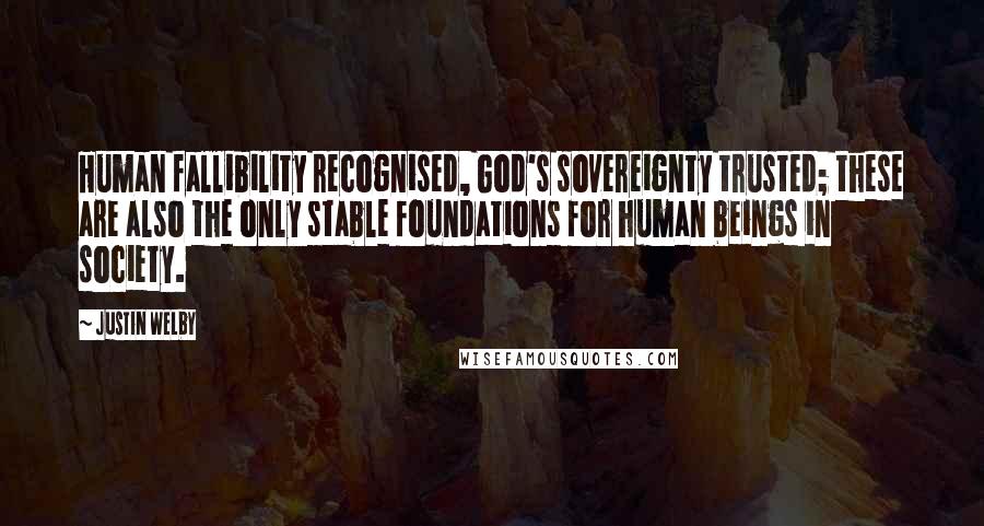 Justin Welby Quotes: Human fallibility recognised, God's sovereignty trusted; these are also the only stable foundations for human beings in society.