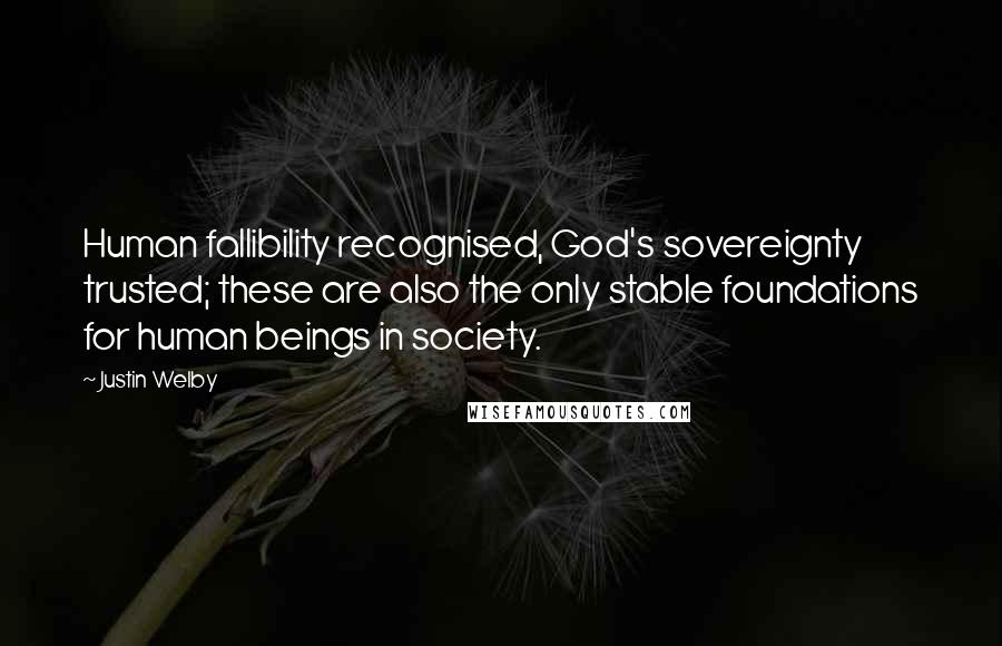 Justin Welby Quotes: Human fallibility recognised, God's sovereignty trusted; these are also the only stable foundations for human beings in society.