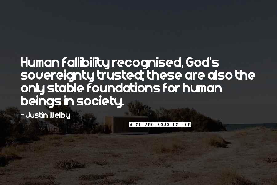 Justin Welby Quotes: Human fallibility recognised, God's sovereignty trusted; these are also the only stable foundations for human beings in society.