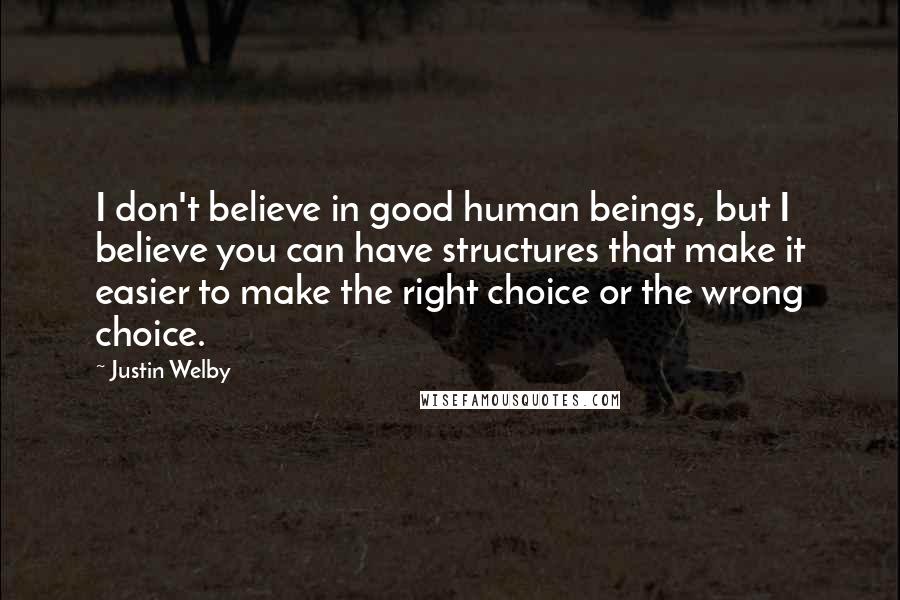 Justin Welby Quotes: I don't believe in good human beings, but I believe you can have structures that make it easier to make the right choice or the wrong choice.