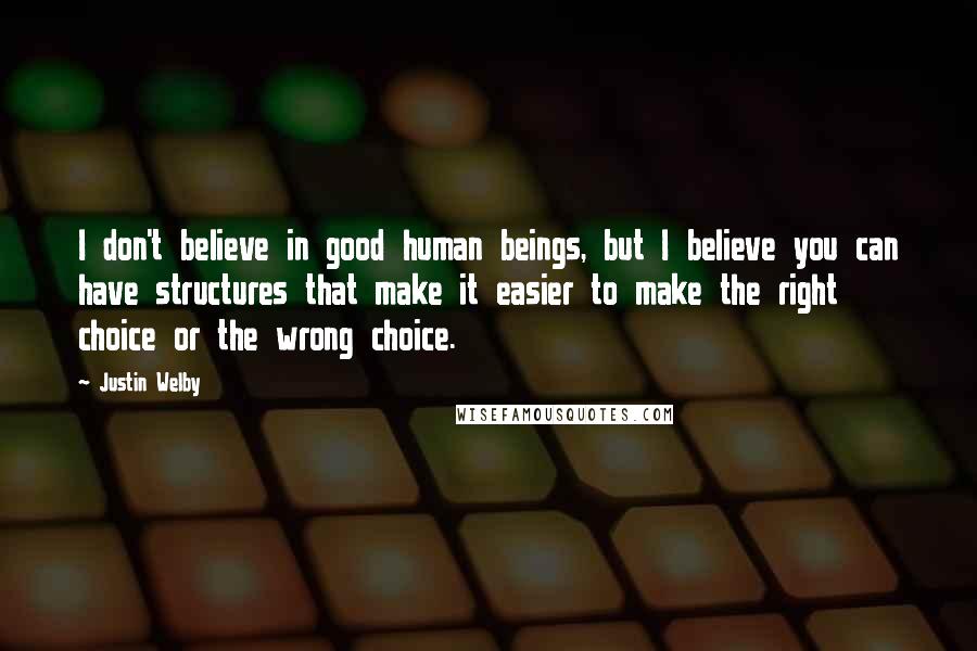 Justin Welby Quotes: I don't believe in good human beings, but I believe you can have structures that make it easier to make the right choice or the wrong choice.