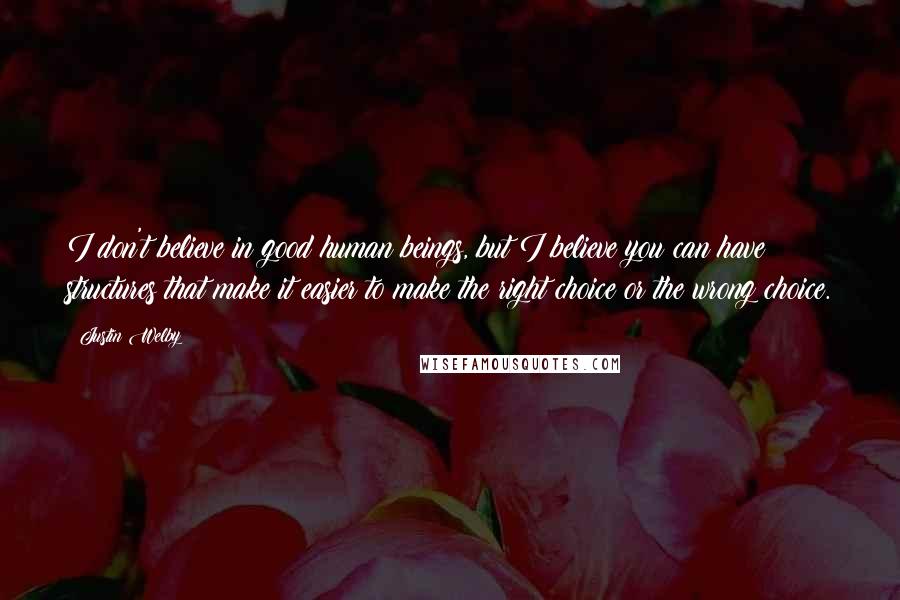 Justin Welby Quotes: I don't believe in good human beings, but I believe you can have structures that make it easier to make the right choice or the wrong choice.