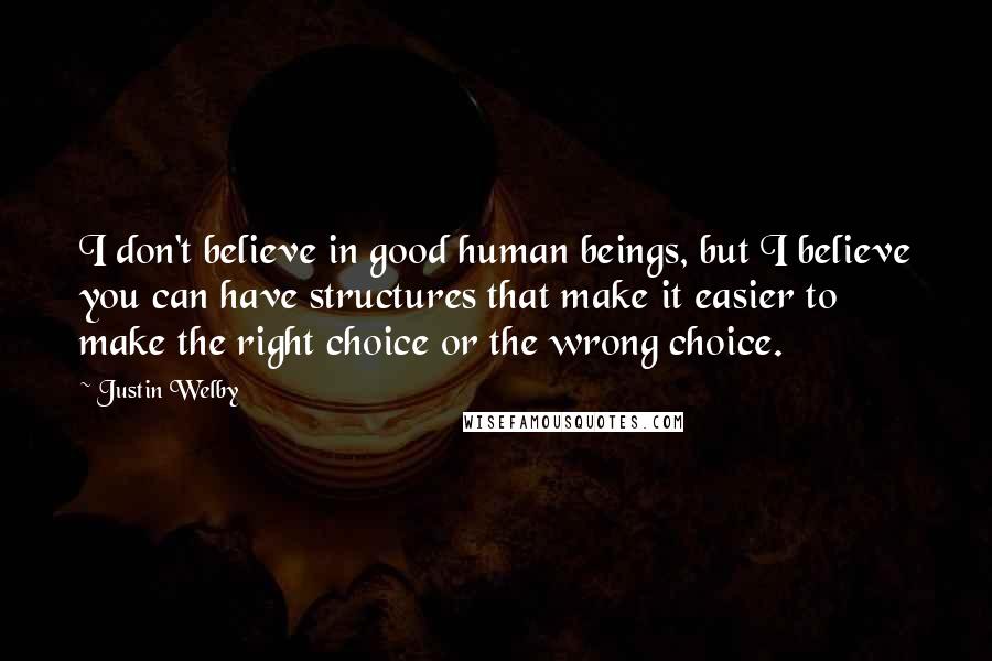 Justin Welby Quotes: I don't believe in good human beings, but I believe you can have structures that make it easier to make the right choice or the wrong choice.