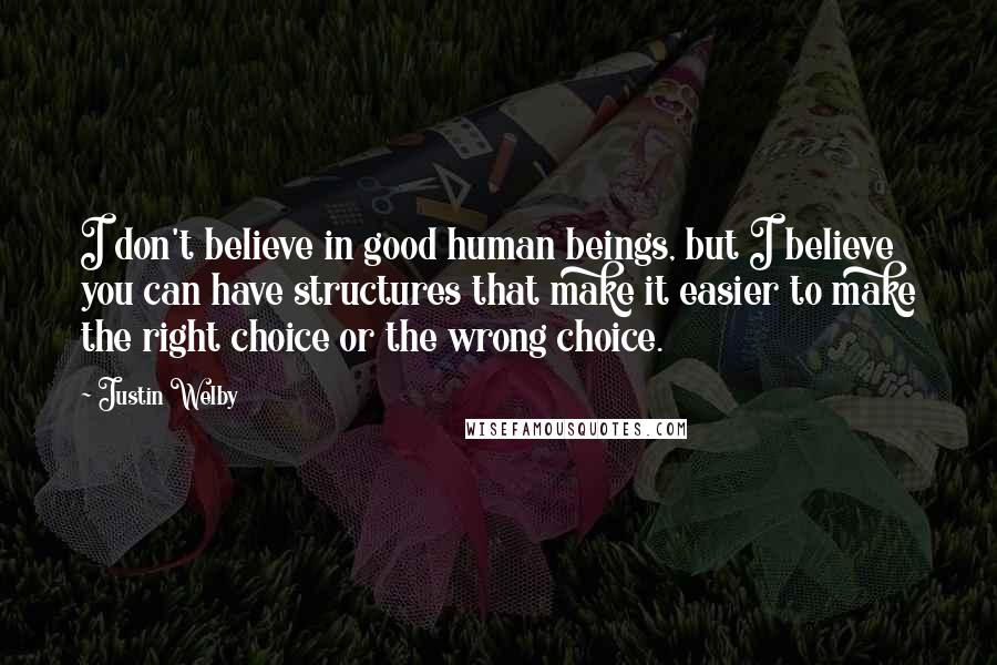 Justin Welby Quotes: I don't believe in good human beings, but I believe you can have structures that make it easier to make the right choice or the wrong choice.