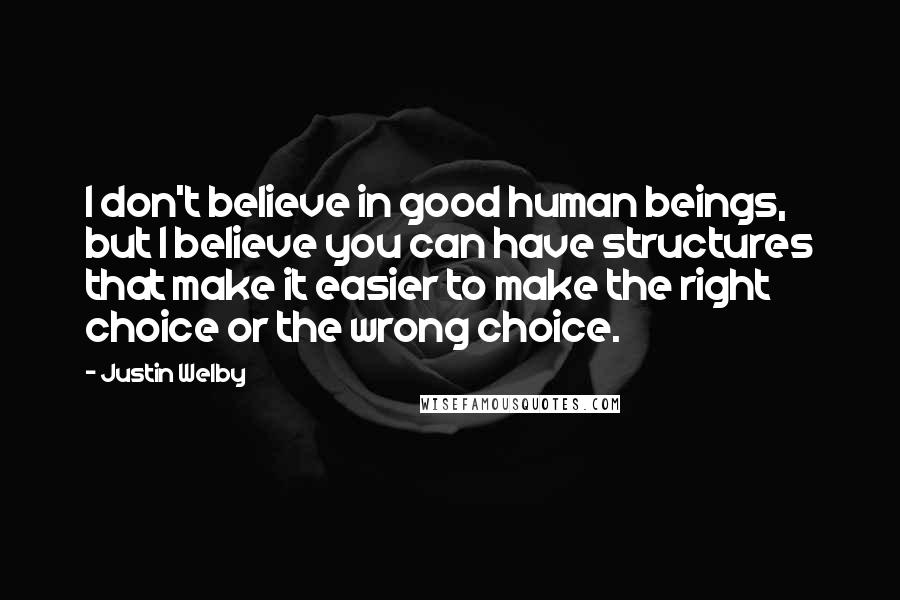 Justin Welby Quotes: I don't believe in good human beings, but I believe you can have structures that make it easier to make the right choice or the wrong choice.