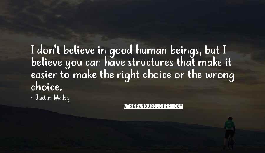 Justin Welby Quotes: I don't believe in good human beings, but I believe you can have structures that make it easier to make the right choice or the wrong choice.
