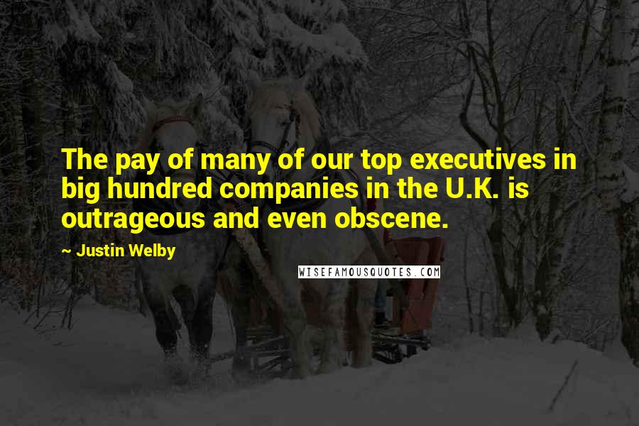 Justin Welby Quotes: The pay of many of our top executives in big hundred companies in the U.K. is outrageous and even obscene.