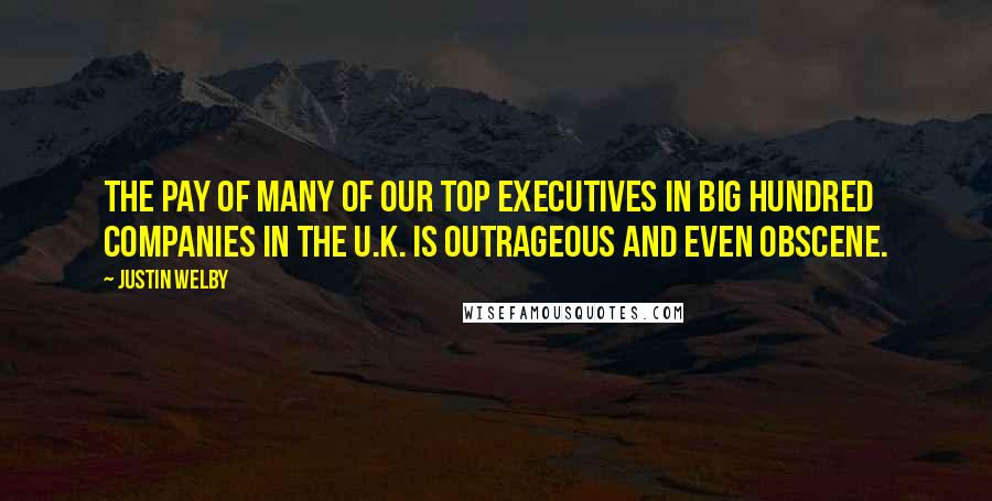 Justin Welby Quotes: The pay of many of our top executives in big hundred companies in the U.K. is outrageous and even obscene.