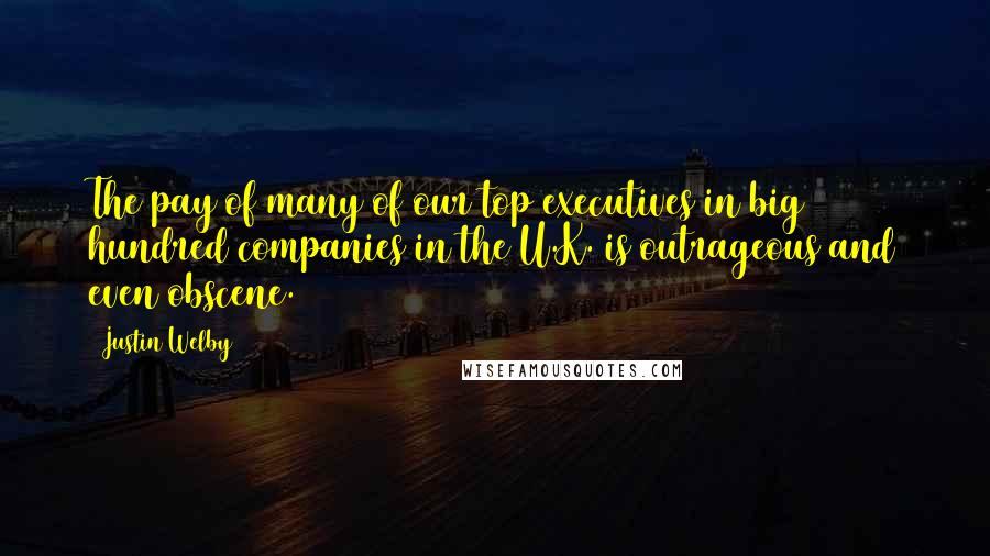 Justin Welby Quotes: The pay of many of our top executives in big hundred companies in the U.K. is outrageous and even obscene.