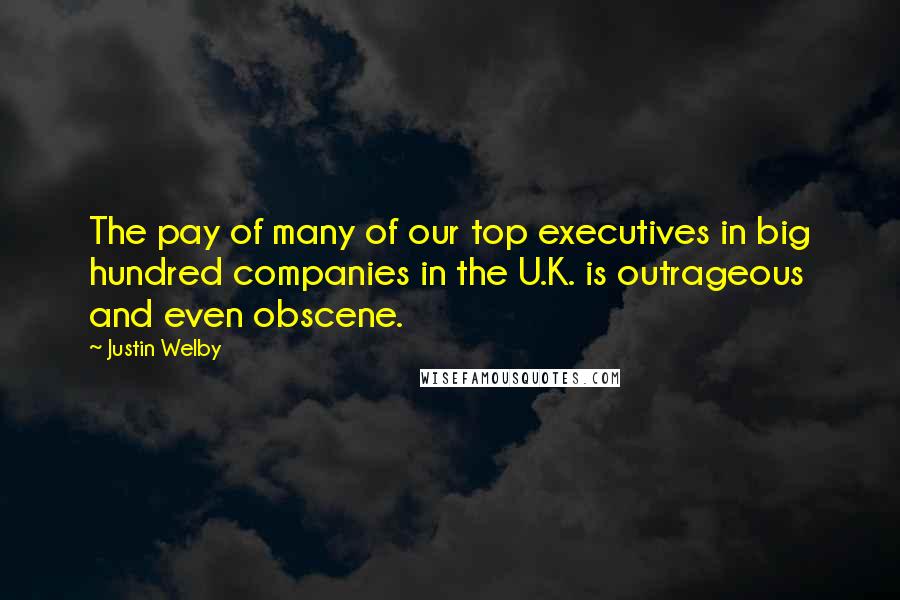 Justin Welby Quotes: The pay of many of our top executives in big hundred companies in the U.K. is outrageous and even obscene.