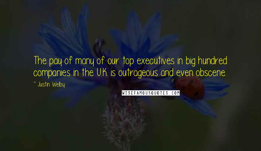 Justin Welby Quotes: The pay of many of our top executives in big hundred companies in the U.K. is outrageous and even obscene.