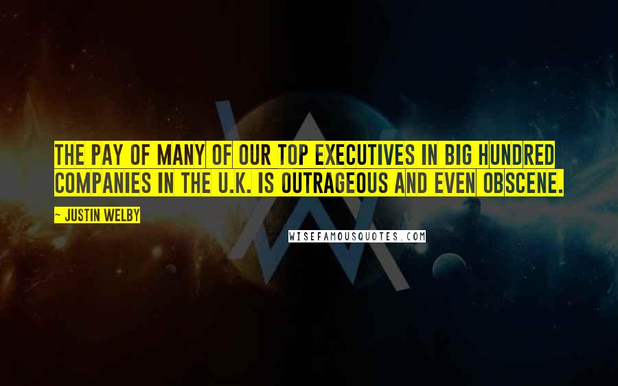 Justin Welby Quotes: The pay of many of our top executives in big hundred companies in the U.K. is outrageous and even obscene.
