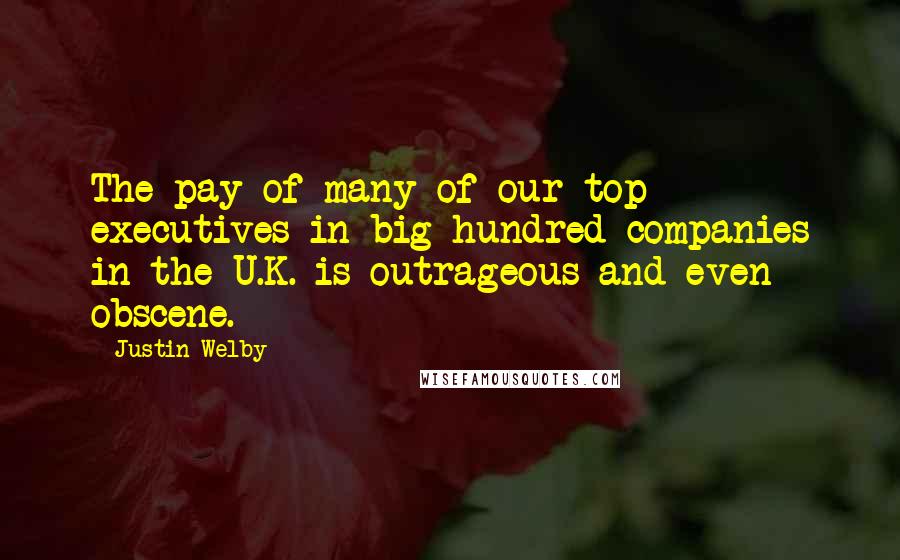 Justin Welby Quotes: The pay of many of our top executives in big hundred companies in the U.K. is outrageous and even obscene.