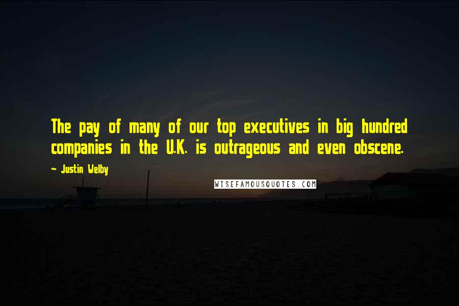 Justin Welby Quotes: The pay of many of our top executives in big hundred companies in the U.K. is outrageous and even obscene.