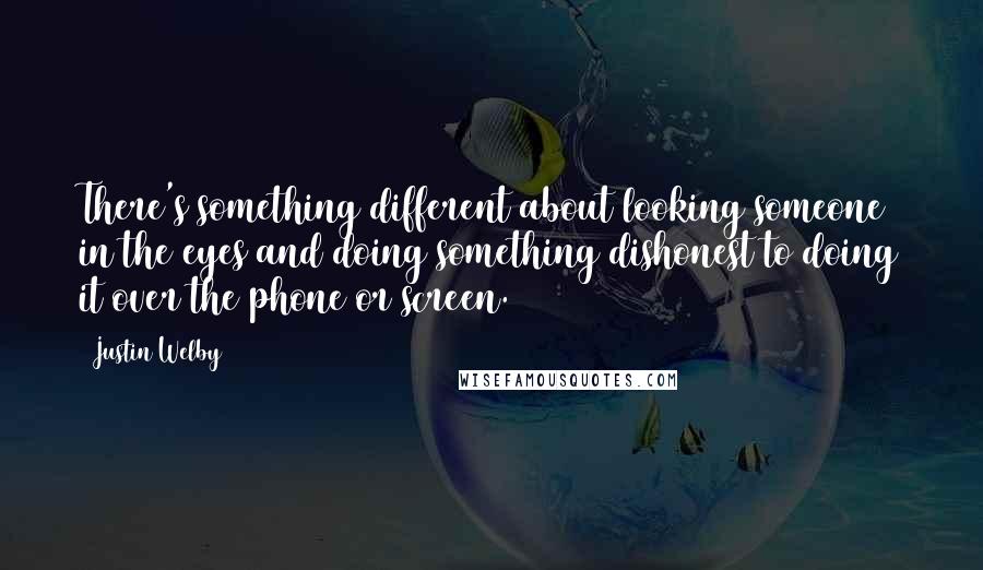 Justin Welby Quotes: There's something different about looking someone in the eyes and doing something dishonest to doing it over the phone or screen.