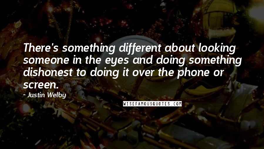 Justin Welby Quotes: There's something different about looking someone in the eyes and doing something dishonest to doing it over the phone or screen.